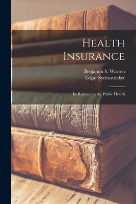Health Insurance: Its Relation to the Public Health by Warren, Benjamin S.