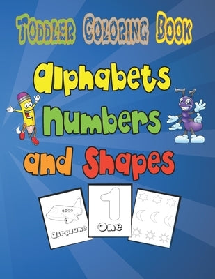 Alphabets, Numbers, and Shapes Toddler Coloring Book: Fun and Awesome Numbers, Letters, Colors, Animals, Shapes For Toodlers Boys & Girls by Coloring Books, Art