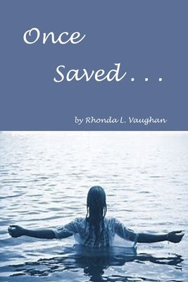 Once Saved . . .: A Biblical Study Of The Doctrine Of Irrevocable Salvation by Vaughan, Rhonda L.