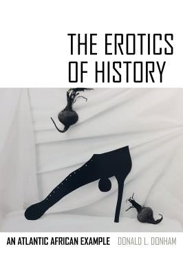 The Erotics of History: An Atlantic African Example by Donham, Donald L.