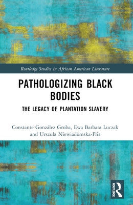 Pathologizing Black Bodies: The Legacy of Plantation Slavery by González Groba, Constante