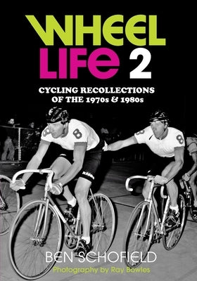 Wheel Life 2: Cycling Recollections of the 1970s and 1980s by Schofield, Ben J.