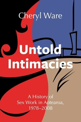 Untold Intimacies: A History of Sex Work in Aotearoa, 1978-2008 by Ware, Cheryl