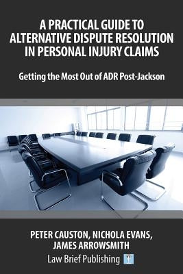 A Practical Guide to Alternative Dispute Resolution in Personal Injury Claims: Getting the Most Out of ADR Post-Jackson by Causton, Peter