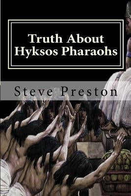 Truth About Hyksos Pharaohs by Preston, Steve