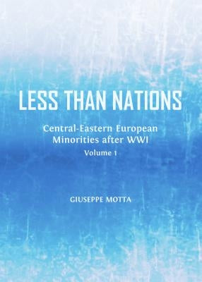 Less Than Nations: Central-Eastern European Minorities After Wwi, Volume 1 by Motta, Giuseppe