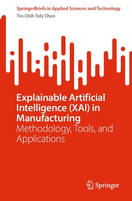 Explainable Artificial Intelligence (Xai) in Manufacturing: Methodology, Tools, and Applications by Chen, Tin-Chih Toly