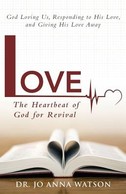 Love the Heartbeat of God for Revival: Loving God, Responding to His Love, and Giving His Love Away by Watson, Jo Anna