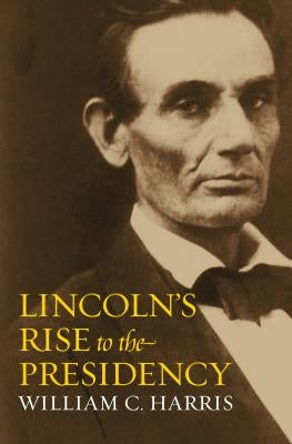Lincoln's Rise to the Presidency by Harris, William C.