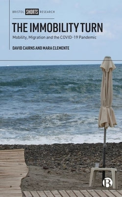 The Immobility Turn: Mobility, Migration and the Covid-19 Pandemic by Cairns, David