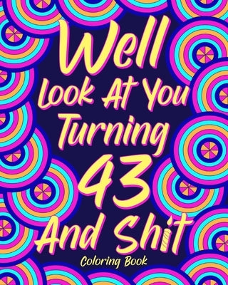 Well Look at You Turning 43 and Shit: Coloring Book for Adults, 43rd Birthday Gift for Her, Sarcasm Quotes Coloring by Paperland