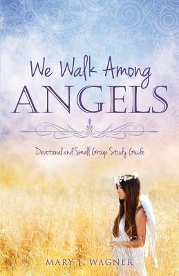 We Walk Among Angels by Wagner, Mary J.