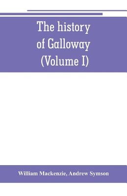 The history of Galloway, from the earliest period to the present time (Volume I) by MacKenzie, William
