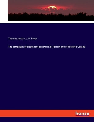 The campaigns of Lieutenant general N. B. Forrest and of Forrest's Cavalry by Jordan, Thomas