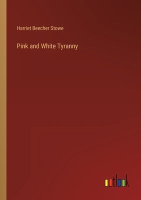 Pink and White Tyranny by Stowe, Harriet Beecher