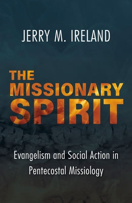 The Missionary Spirit: Evangelism and Social Action in Pentecostal Missiology by Ireland, Jerry M.