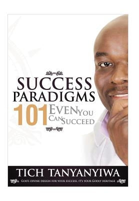 Success Paradigms 101: Even You Can Succeed by Tanyanyiwa, Tich