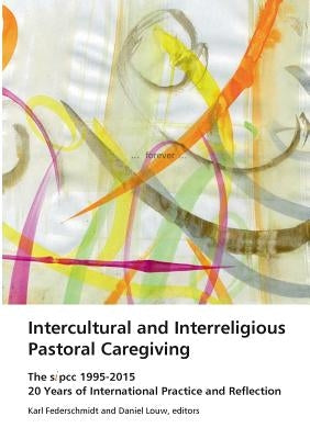 Intercultural and Interreligious Pastoral Caregiving: The SIPCC 1995-2015: 20 Years of International Practice and Reflection by Federschmidt, Karl H.