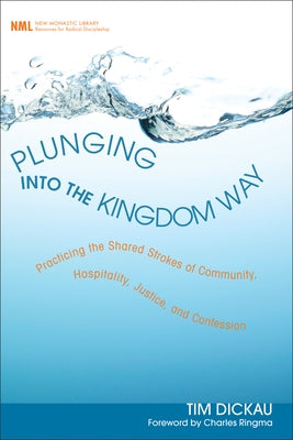 Plunging Into the Kingdom Way: Practicing the Shared Strokes of Community, Hospitality, Justice, and Confession by Dickau, Tim