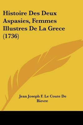 Histoire Des Deux Aspasies, Femmes Illustres De La Grece (1736) by Bievre, Jean Joseph F. Le Coute De