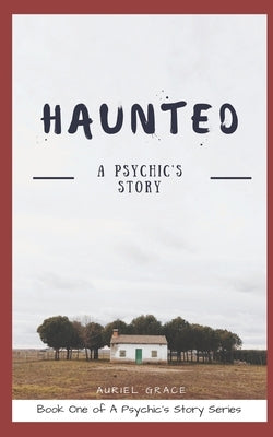 Haunted: A Psychic's Story by Grace, Auriel