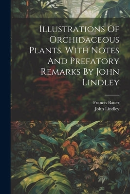 Illustrations Of Orchidaceous Plants. With Notes And Prefatory Remarks By John Lindley by Bauer, Francis