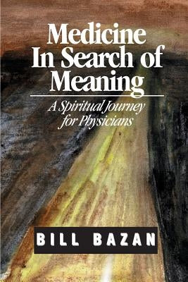 Medicine in Search of Meaning: A Spiritual Journey for Physicians by Bazan, Bill