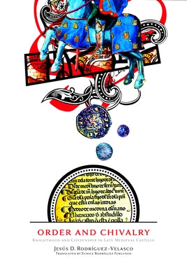 Order and Chivalry: Knighthood and Citizenship in Late Medieval Castile by Rodríguez-Velasco, Jesús D.