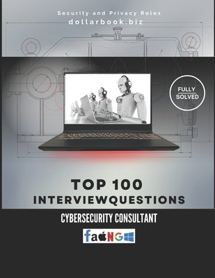 Top 100 Cybersecurity Consultant Interview questions: Fully Solved: Demonstrate Strategic Defense Thinking by Biz, Dollarbook