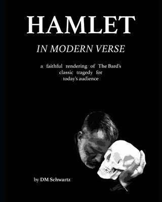 Hamlet in Modern Verse: A Faithful Rendering of The Bard's Classic Tragedy for Today's Audience by Schwartz, DM