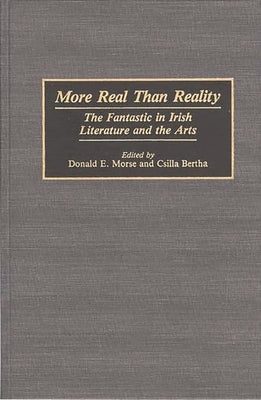 More Real Than Reality: The Fantastic in Irish Literature and the Arts by Morse, Donald E.