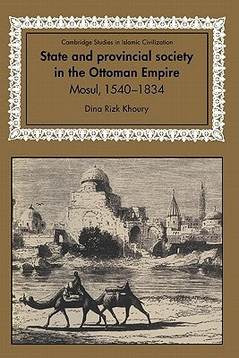 State and Provincial Society in the Ottoman Empire: Mosul, 1540 1834 by Khoury, Dina Rizk