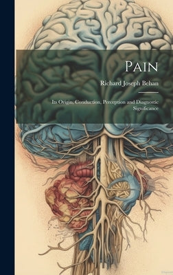Pain: Its Origin, Conduction, Perception and Diagnostic Significance by Behan, Richard Joseph