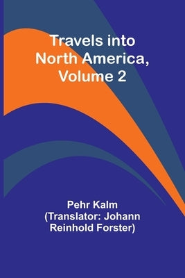 Travels into North America, Volume 2 by Kalm, Pehr