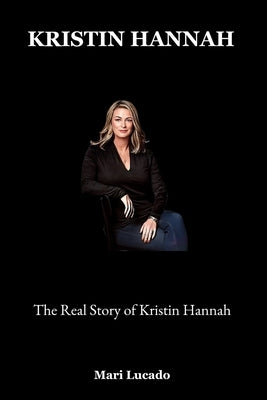 Kristin Hannah: The Real Story of Kristin Hannah by Lucado, Mari