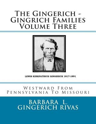 The Gingerich - Gingrich Families Volume Three: Westward From Pennsylvania To Missouri by Gingerich Rivas, Barbara L.