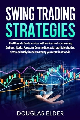 Swing Trading Strategies: The Ultimate Guide on How to Make Passive Income using Options, Stocks, Forex and Commodities with profitable trades, by Elder, Douglas
