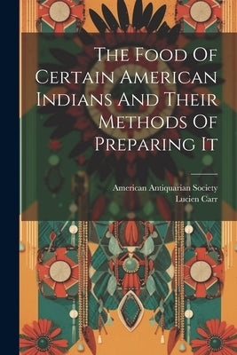 The Food Of Certain American Indians And Their Methods Of Preparing It by Carr, Lucien