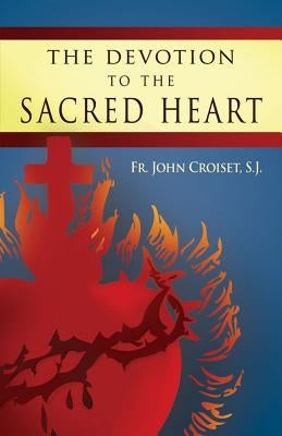 Devotion to the Sacred Heart of Jesus: How to Practice the Sacred Heart Devotion by Croiset, John