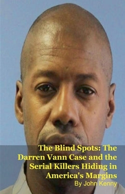 The Blind Spots: The Darren Vann Case and the Serial Killers Hiding in America's Margins by Kenny, John