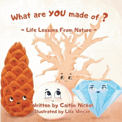 What are YOU made of?: Life Lessons From Nature by Nickel, Caitlin
