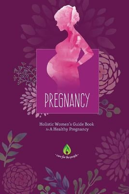 Pregnancy: Holistic Women's Guide Book to A Healthy Pregnancy by Cure for the People