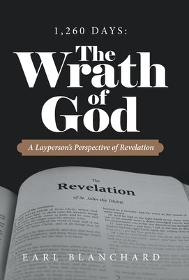 1,260 Days: the Wrath of God: A Layperson's Perspective of Revelation by Blanchard, Earl