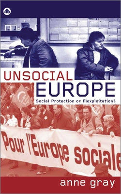 Unsocial Europe: Social Protection Or Flexploitation? by Gray, Anne