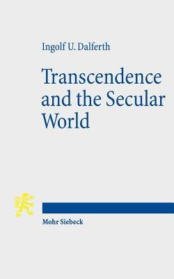 Transcendence and the Secular World: Life in Orientation to Ultimate Presence by Dalferth, Ingolf U.