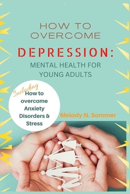 How to Overcome Depression: Mental Health for Young Adults by N. Sommer, Melody
