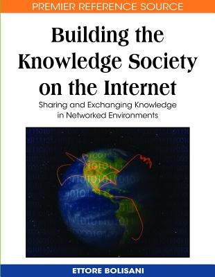 Building the Knowledge Society on the Internet: Sharing and Exchanging Knowledge in Networked Environments by Bolisani, Ettore