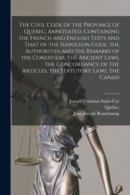 The Civil Code of the Province of Quebec, Annotated, Containing the French and English Texts and That of the Napoleon Code, the Authorities and the Re by Québec