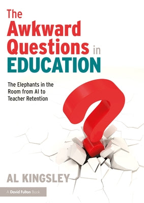 The Awkward Questions in Education: The Elephants in the Room from AI to Teacher Retention by Kingsley, Al