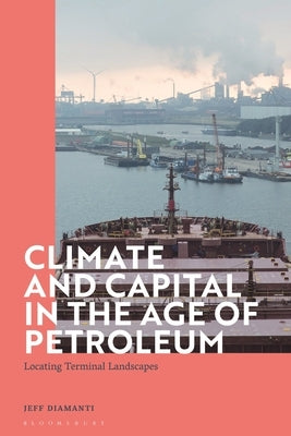 Climate and Capital in the Age of Petroleum: Locating Terminal Landscapes by Diamanti, Jeff